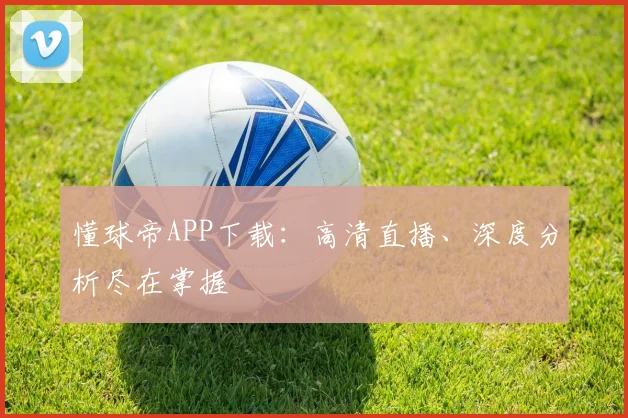 懂球帝APP下载：高清直播、深度分析尽在掌握