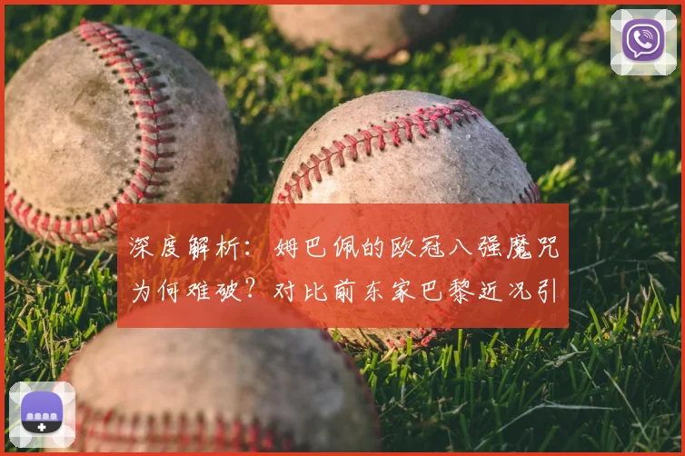 深度解析：姆巴佩的欧冠八强魔咒为何难破？对比前东家巴黎近况引深思