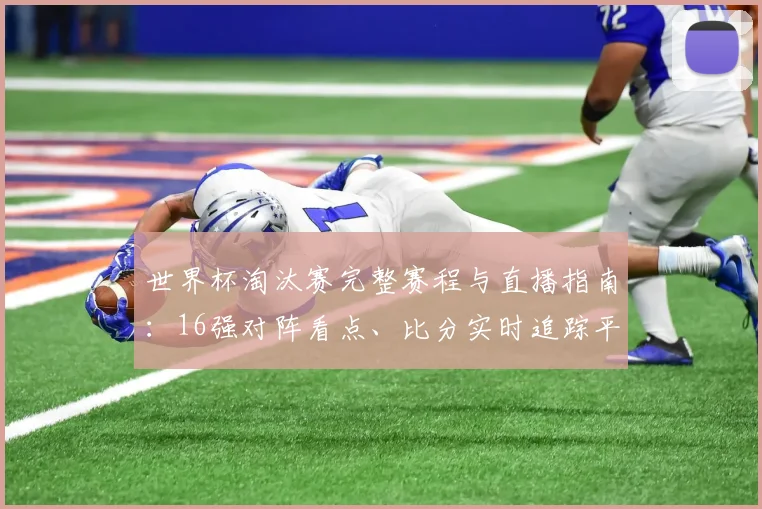 世界杯淘汰赛完整赛程与直播指南:16强对阵看点、比分实时追踪平台推荐