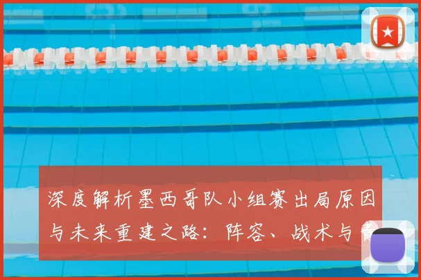 深度解析墨西哥队小组赛出局原因与未来重建之路:阵容、战术与青训的变革展望