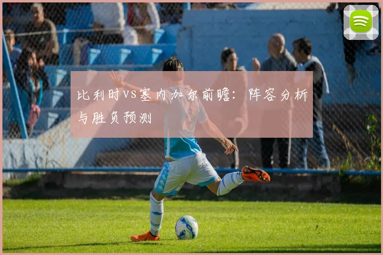 比利时vs塞内加尔前瞻：阵容分析与胜负预测