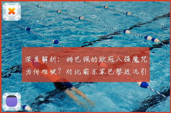 深度解析：姆巴佩的欧冠八强魔咒为何难破？对比前东家巴黎近况引深思