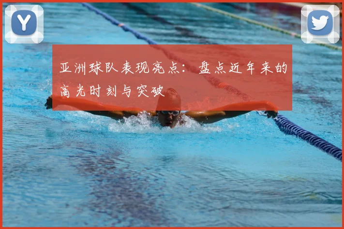 亚洲球队表现亮点：盘点近年来的高光时刻与突破