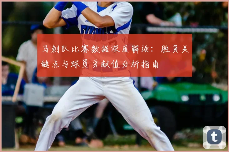 马刺队比赛数据深度解读:胜负关键点与球员贡献值分析指南